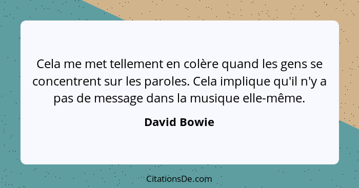 Cela me met tellement en colère quand les gens se concentrent sur les paroles. Cela implique qu'il n'y a pas de message dans la musique... - David Bowie