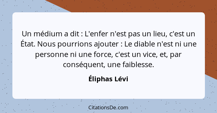 Un médium a dit : L'enfer n'est pas un lieu, c'est un État. Nous pourrions ajouter : Le diable n'est ni une personne ni une f... - Éliphas Lévi