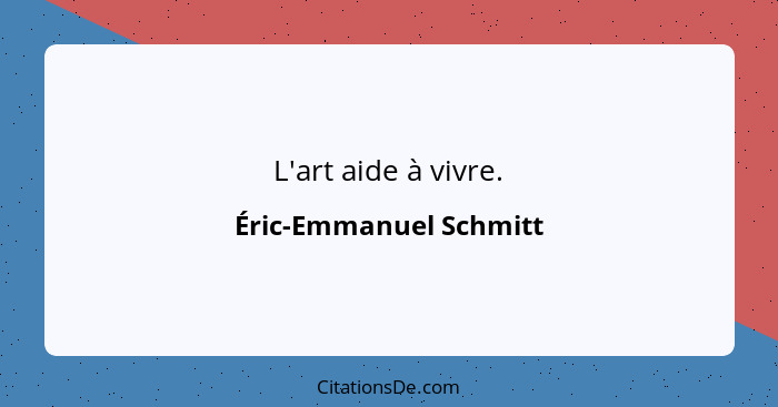 L'art aide à vivre.... - Éric-Emmanuel Schmitt