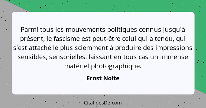 Parmi tous les mouvements politiques connus jusqu'à présent, le fascisme est peut-être celui qui a tendu, qui s'est attaché le plus scie... - Ernst Nolte