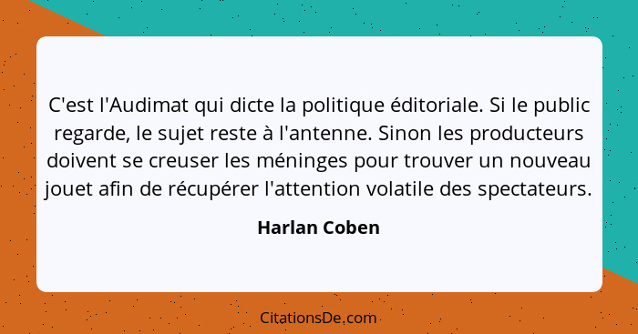 C'est l'Audimat qui dicte la politique éditoriale. Si le public regarde, le sujet reste à l'antenne. Sinon les producteurs doivent se c... - Harlan Coben