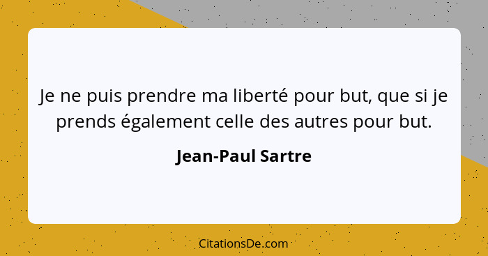 Je ne puis prendre ma liberté pour but, que si je prends également celle des autres pour but.... - Jean-Paul Sartre