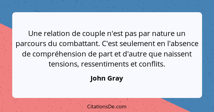 Une relation de couple n'est pas par nature un parcours du combattant. C'est seulement en l'absence de compréhension de part et d'autre qu... - John Gray