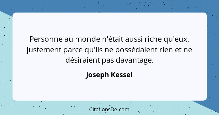 Personne au monde n'était aussi riche qu'eux, justement parce qu'ils ne possédaient rien et ne désiraient pas davantage.... - Joseph Kessel