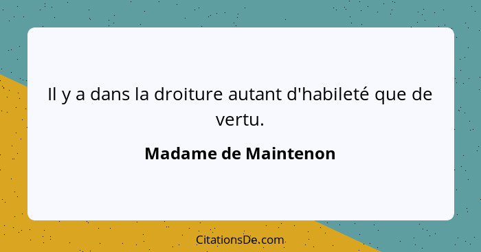 Il y a dans la droiture autant d'habileté que de vertu.... - Madame de Maintenon