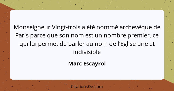 Monseigneur Vingt-trois a été nommé archevêque de Paris parce que son nom est un nombre premier, ce qui lui permet de parler au nom de... - Marc Escayrol