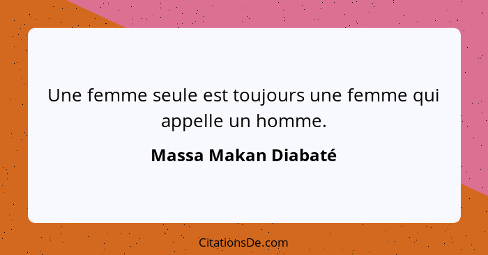 Une femme seule est toujours une femme qui appelle un homme.... - Massa Makan Diabaté