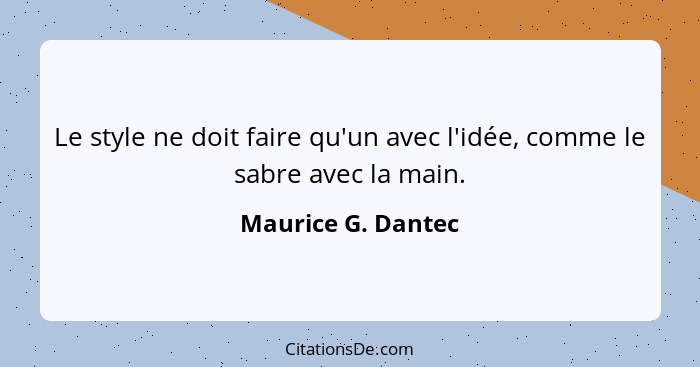 Le style ne doit faire qu'un avec l'idée, comme le sabre avec la main.... - Maurice G. Dantec