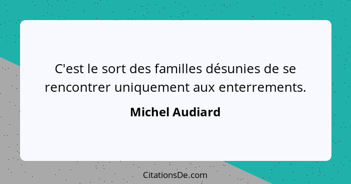 C'est le sort des familles désunies de se rencontrer uniquement aux enterrements.... - Michel Audiard