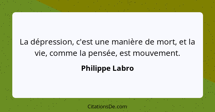 La dépression, c'est une manière de mort, et la vie, comme la pensée, est mouvement.... - Philippe Labro