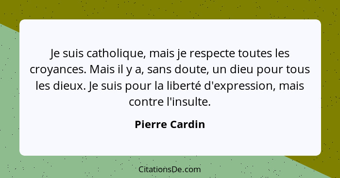 Je suis catholique, mais je respecte toutes les croyances. Mais il y a, sans doute, un dieu pour tous les dieux. Je suis pour la liber... - Pierre Cardin