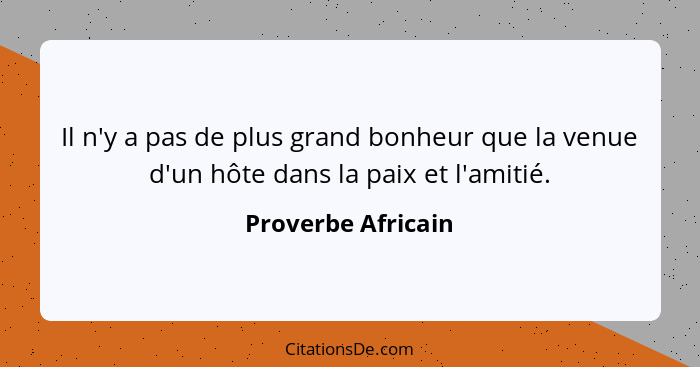 Il n'y a pas de plus grand bonheur que la venue d'un hôte dans la paix et l'amitié.... - Proverbe Africain