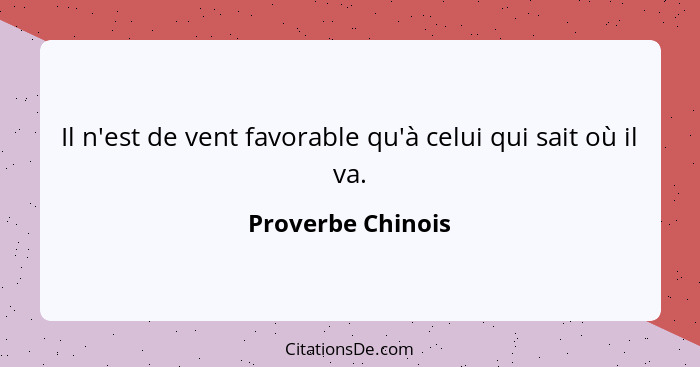 Il n'est de vent favorable qu'à celui qui sait où il va.... - Proverbe Chinois