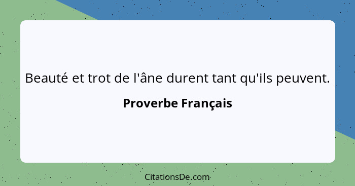 Beauté et trot de l'âne durent tant qu'ils peuvent.... - Proverbe Français