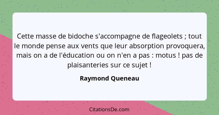 Cette masse de bidoche s'accompagne de flageolets ; tout le monde pense aux vents que leur absorption provoquera, mais on a de... - Raymond Queneau