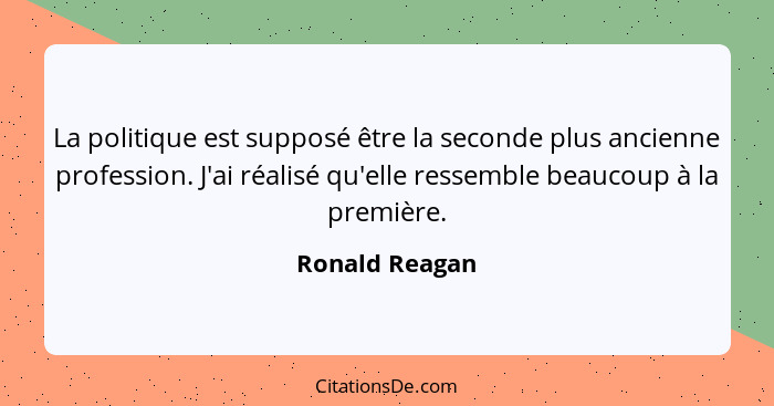 La politique est supposé être la seconde plus ancienne profession. J'ai réalisé qu'elle ressemble beaucoup à la première.... - Ronald Reagan