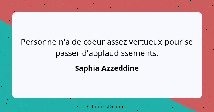 Personne n'a de coeur assez vertueux pour se passer d'applaudissements.... - Saphia Azzeddine