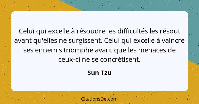 Celui qui excelle à résoudre les difficultés les résout avant qu'elles ne surgissent. Celui qui excelle à vaincre ses ennemis triomphe avant... - Sun Tzu