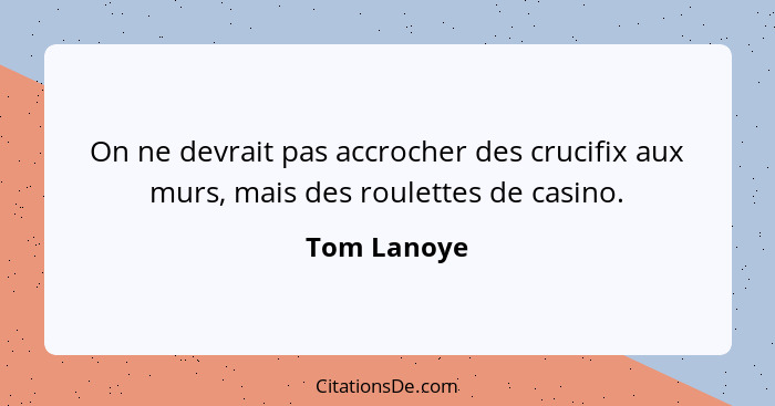 On ne devrait pas accrocher des crucifix aux murs, mais des roulettes de casino.... - Tom Lanoye