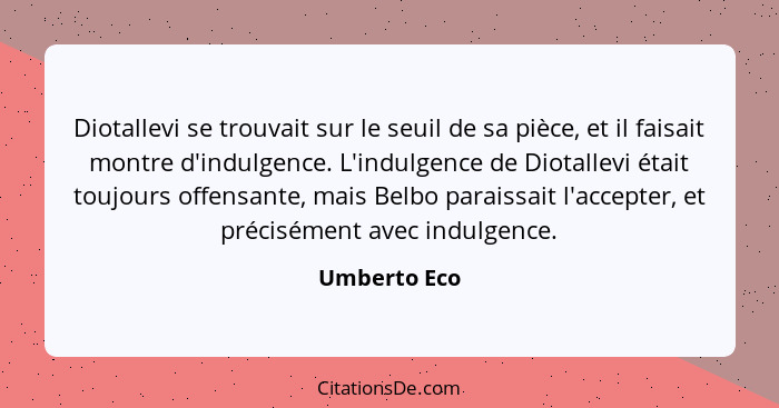 Diotallevi se trouvait sur le seuil de sa pièce, et il faisait montre d'indulgence. L'indulgence de Diotallevi était toujours offensante... - Umberto Eco