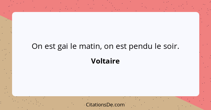 On est gai le matin, on est pendu le soir.... - Voltaire