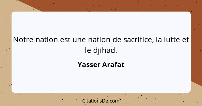 Notre nation est une nation de sacrifice, la lutte et le djihad.... - Yasser Arafat