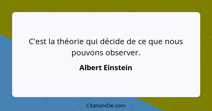 C'est la théorie qui décide de ce que nous pouvons observer.... - Albert Einstein