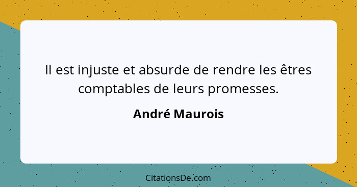 Il est injuste et absurde de rendre les êtres comptables de leurs promesses.... - André Maurois