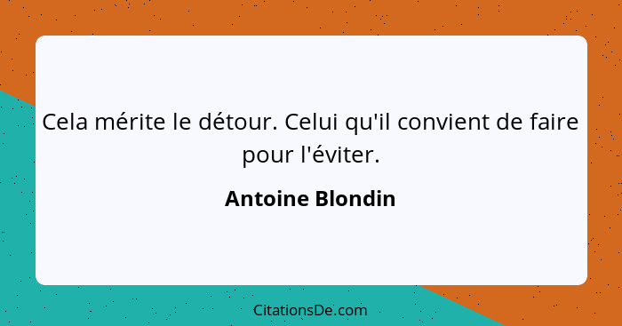 Cela mérite le détour. Celui qu'il convient de faire pour l'éviter.... - Antoine Blondin