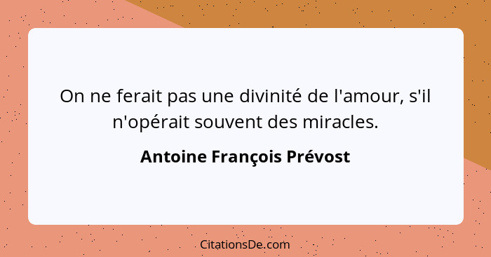 On ne ferait pas une divinité de l'amour, s'il n'opérait souvent des miracles.... - Antoine François Prévost