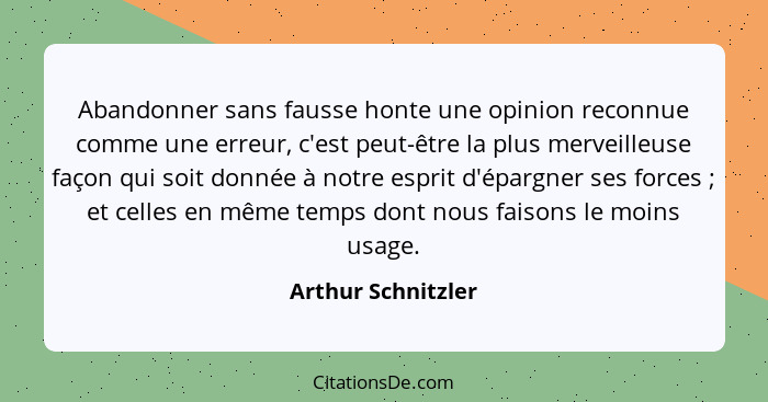 Abandonner sans fausse honte une opinion reconnue comme une erreur, c'est peut-être la plus merveilleuse façon qui soit donnée à n... - Arthur Schnitzler