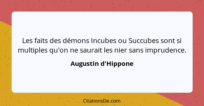 Les faits des démons Incubes ou Succubes sont si multiples qu'on ne saurait les nier sans imprudence.... - Augustin d'Hippone