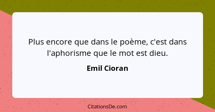 Plus encore que dans le poème, c'est dans l'aphorisme que le mot est dieu.... - Emil Cioran