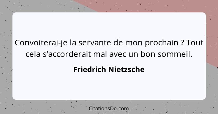 Convoiterai-je la servante de mon prochain ? Tout cela s'accorderait mal avec un bon sommeil.... - Friedrich Nietzsche