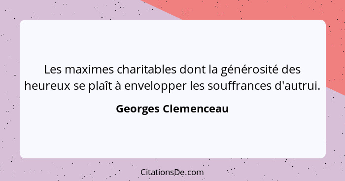 Les maximes charitables dont la générosité des heureux se plaît à envelopper les souffrances d'autrui.... - Georges Clemenceau