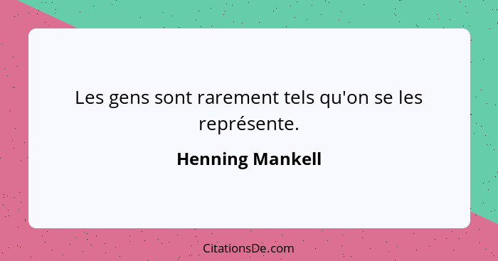 Les gens sont rarement tels qu'on se les représente.... - Henning Mankell