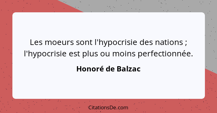 Les moeurs sont l'hypocrisie des nations ; l'hypocrisie est plus ou moins perfectionnée.... - Honoré de Balzac