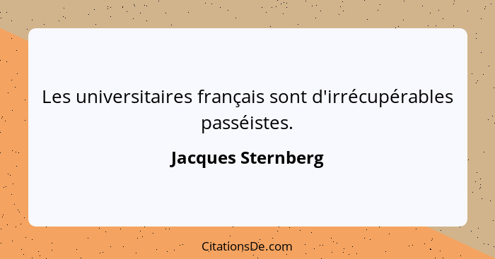 Les universitaires français sont d'irrécupérables passéistes.... - Jacques Sternberg