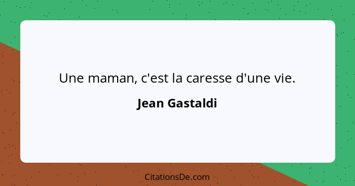 Une maman, c'est la caresse d'une vie.... - Jean Gastaldi