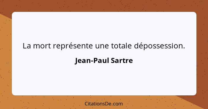 La mort représente une totale dépossession.... - Jean-Paul Sartre