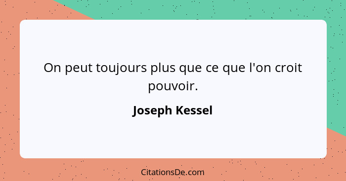 On peut toujours plus que ce que l'on croit pouvoir.... - Joseph Kessel