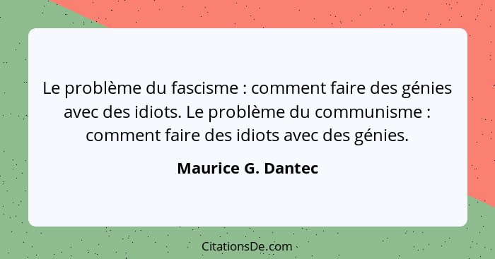 Le problème du fascisme : comment faire des génies avec des idiots. Le problème du communisme : comment faire des idiots... - Maurice G. Dantec