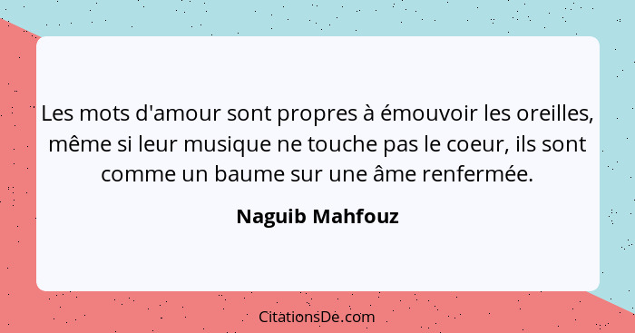 Les mots d'amour sont propres à émouvoir les oreilles, même si leur musique ne touche pas le coeur, ils sont comme un baume sur une â... - Naguib Mahfouz