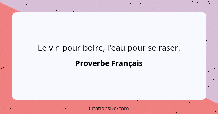 Le vin pour boire, l'eau pour se raser.... - Proverbe Français