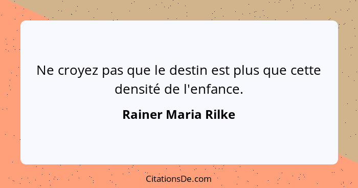 Ne croyez pas que le destin est plus que cette densité de l'enfance.... - Rainer Maria Rilke