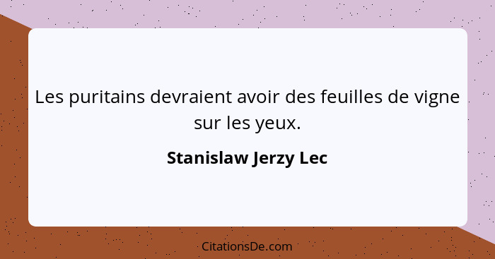 Les puritains devraient avoir des feuilles de vigne sur les yeux.... - Stanislaw Jerzy Lec