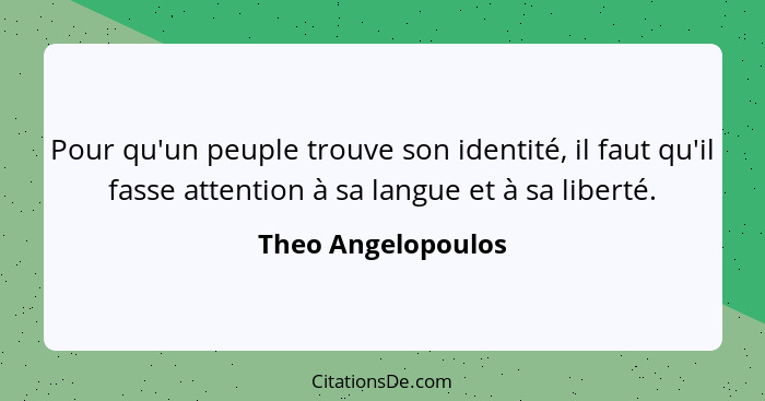 Pour qu'un peuple trouve son identité, il faut qu'il fasse attention à sa langue et à sa liberté.... - Theo Angelopoulos