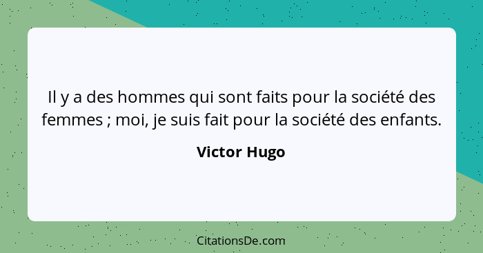 Il y a des hommes qui sont faits pour la société des femmes ; moi, je suis fait pour la société des enfants.... - Victor Hugo