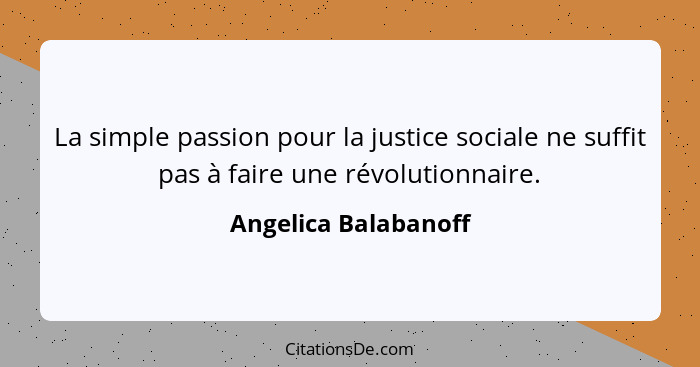 La simple passion pour la justice sociale ne suffit pas à faire une révolutionnaire.... - Angelica Balabanoff