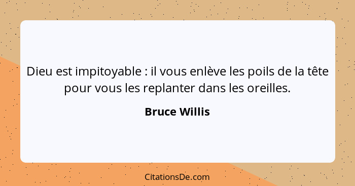 Dieu est impitoyable : il vous enlève les poils de la tête pour vous les replanter dans les oreilles.... - Bruce Willis